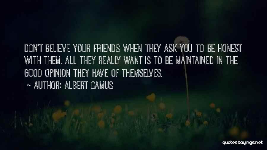 Albert Camus Quotes: Don't Believe Your Friends When They Ask You To Be Honest With Them. All They Really Want Is To Be