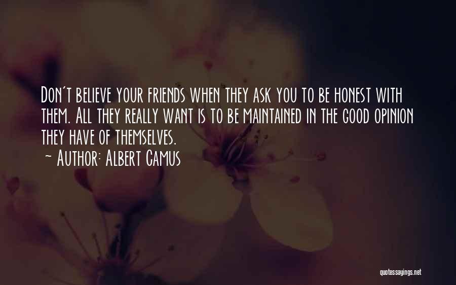 Albert Camus Quotes: Don't Believe Your Friends When They Ask You To Be Honest With Them. All They Really Want Is To Be