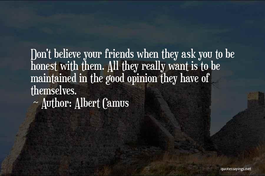 Albert Camus Quotes: Don't Believe Your Friends When They Ask You To Be Honest With Them. All They Really Want Is To Be