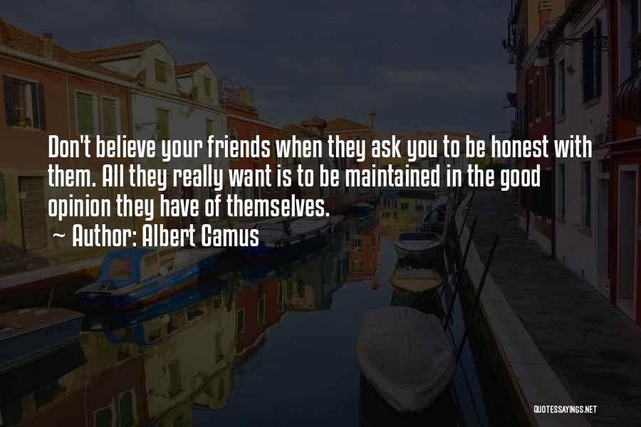 Albert Camus Quotes: Don't Believe Your Friends When They Ask You To Be Honest With Them. All They Really Want Is To Be