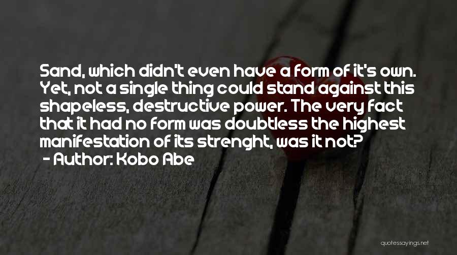 Kobo Abe Quotes: Sand, Which Didn't Even Have A Form Of It's Own. Yet, Not A Single Thing Could Stand Against This Shapeless,