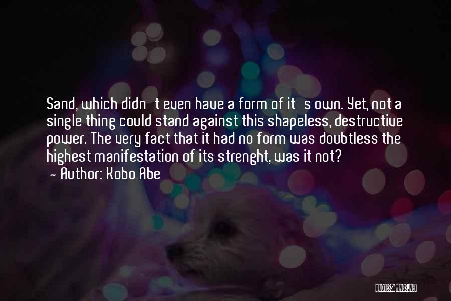 Kobo Abe Quotes: Sand, Which Didn't Even Have A Form Of It's Own. Yet, Not A Single Thing Could Stand Against This Shapeless,