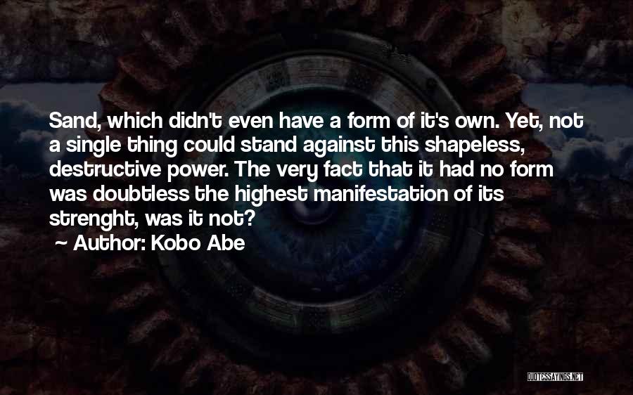 Kobo Abe Quotes: Sand, Which Didn't Even Have A Form Of It's Own. Yet, Not A Single Thing Could Stand Against This Shapeless,