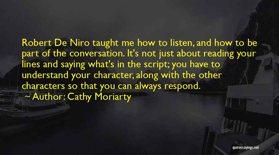 Cathy Moriarty Quotes: Robert De Niro Taught Me How To Listen, And How To Be Part Of The Conversation. It's Not Just About