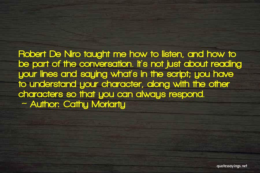 Cathy Moriarty Quotes: Robert De Niro Taught Me How To Listen, And How To Be Part Of The Conversation. It's Not Just About