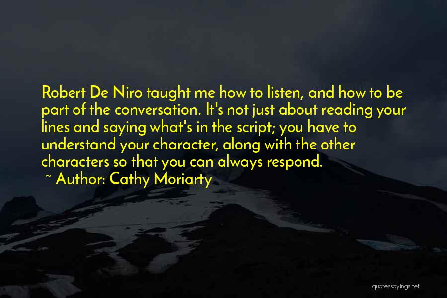 Cathy Moriarty Quotes: Robert De Niro Taught Me How To Listen, And How To Be Part Of The Conversation. It's Not Just About
