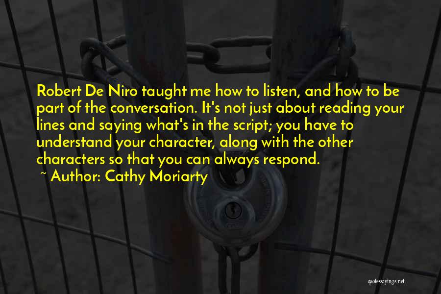 Cathy Moriarty Quotes: Robert De Niro Taught Me How To Listen, And How To Be Part Of The Conversation. It's Not Just About