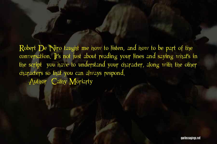 Cathy Moriarty Quotes: Robert De Niro Taught Me How To Listen, And How To Be Part Of The Conversation. It's Not Just About