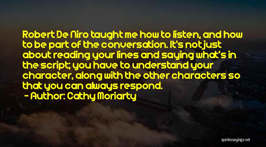 Cathy Moriarty Quotes: Robert De Niro Taught Me How To Listen, And How To Be Part Of The Conversation. It's Not Just About