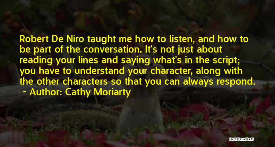 Cathy Moriarty Quotes: Robert De Niro Taught Me How To Listen, And How To Be Part Of The Conversation. It's Not Just About