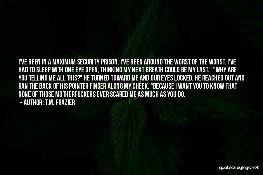 T.M. Frazier Quotes: I've Been In A Maximum Security Prison. I've Been Around The Worst Of The Worst. I've Had To Sleep With