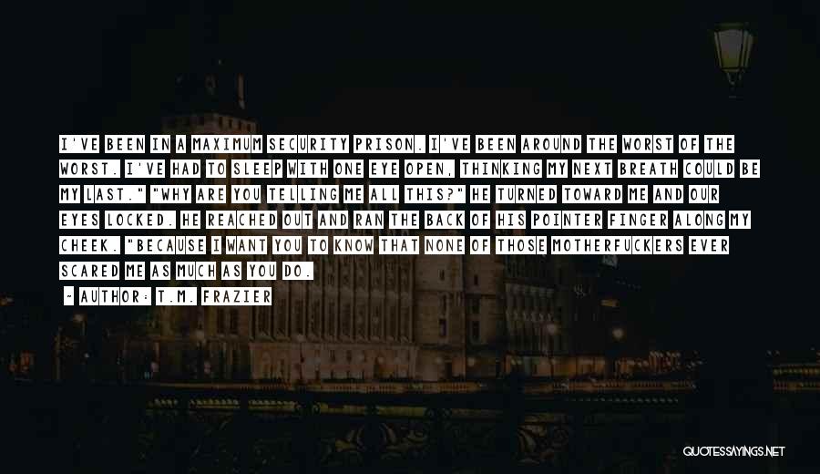 T.M. Frazier Quotes: I've Been In A Maximum Security Prison. I've Been Around The Worst Of The Worst. I've Had To Sleep With