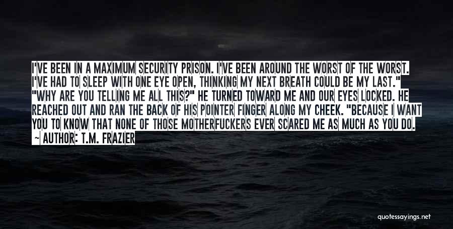 T.M. Frazier Quotes: I've Been In A Maximum Security Prison. I've Been Around The Worst Of The Worst. I've Had To Sleep With