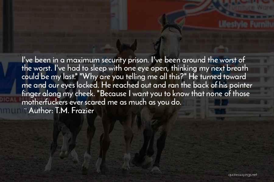 T.M. Frazier Quotes: I've Been In A Maximum Security Prison. I've Been Around The Worst Of The Worst. I've Had To Sleep With