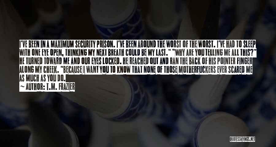 T.M. Frazier Quotes: I've Been In A Maximum Security Prison. I've Been Around The Worst Of The Worst. I've Had To Sleep With