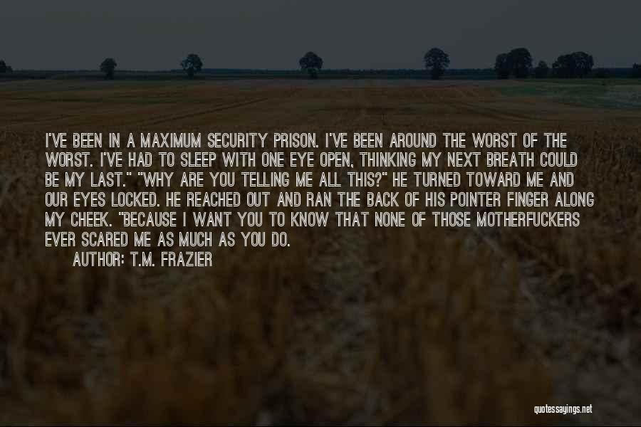 T.M. Frazier Quotes: I've Been In A Maximum Security Prison. I've Been Around The Worst Of The Worst. I've Had To Sleep With