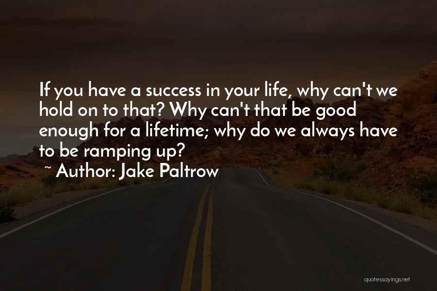 Jake Paltrow Quotes: If You Have A Success In Your Life, Why Can't We Hold On To That? Why Can't That Be Good