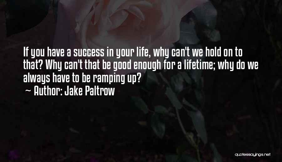 Jake Paltrow Quotes: If You Have A Success In Your Life, Why Can't We Hold On To That? Why Can't That Be Good