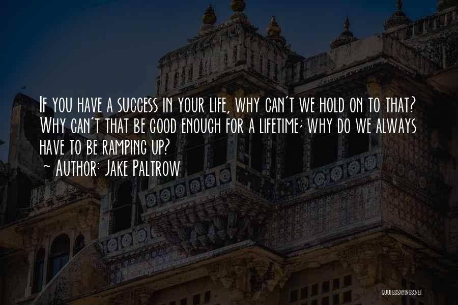 Jake Paltrow Quotes: If You Have A Success In Your Life, Why Can't We Hold On To That? Why Can't That Be Good