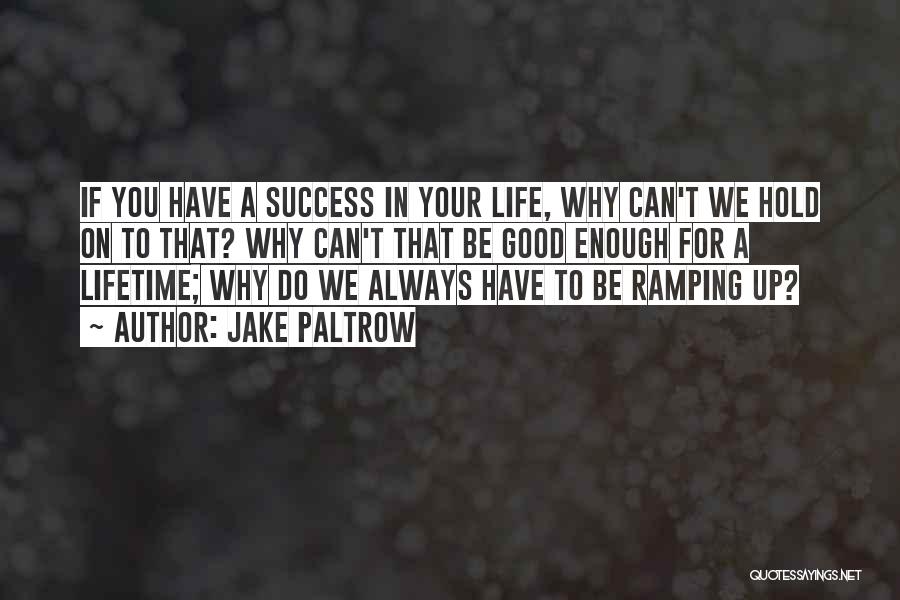 Jake Paltrow Quotes: If You Have A Success In Your Life, Why Can't We Hold On To That? Why Can't That Be Good