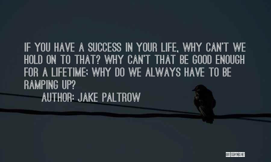 Jake Paltrow Quotes: If You Have A Success In Your Life, Why Can't We Hold On To That? Why Can't That Be Good