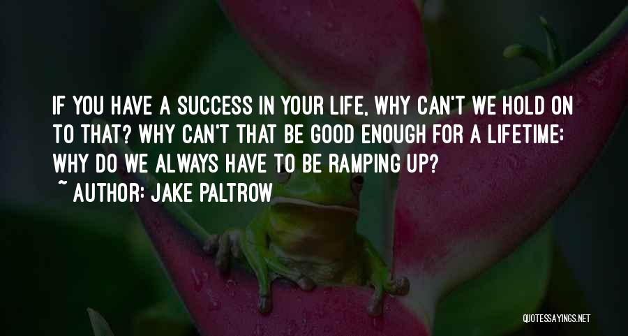 Jake Paltrow Quotes: If You Have A Success In Your Life, Why Can't We Hold On To That? Why Can't That Be Good