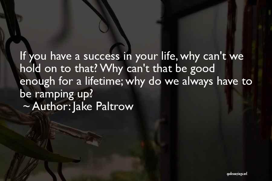 Jake Paltrow Quotes: If You Have A Success In Your Life, Why Can't We Hold On To That? Why Can't That Be Good