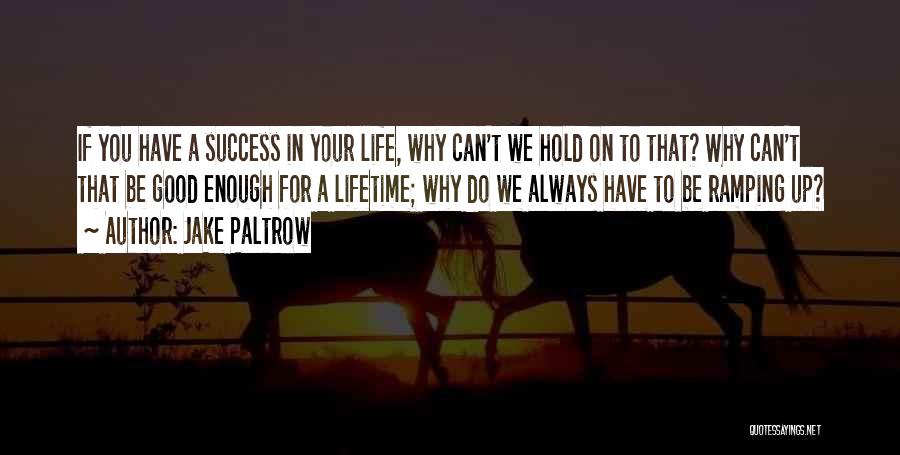 Jake Paltrow Quotes: If You Have A Success In Your Life, Why Can't We Hold On To That? Why Can't That Be Good