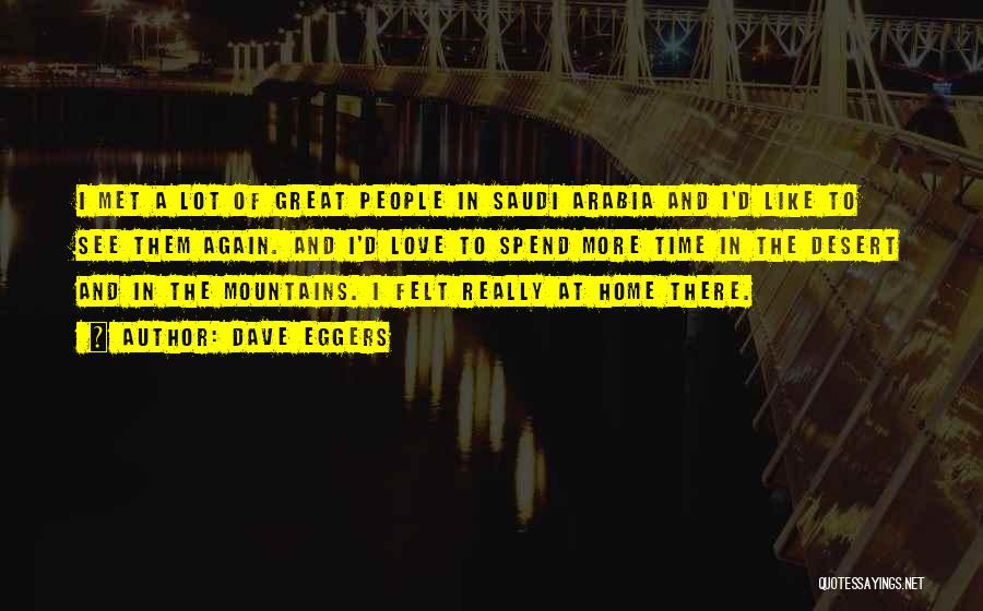 Dave Eggers Quotes: I Met A Lot Of Great People In Saudi Arabia And I'd Like To See Them Again. And I'd Love