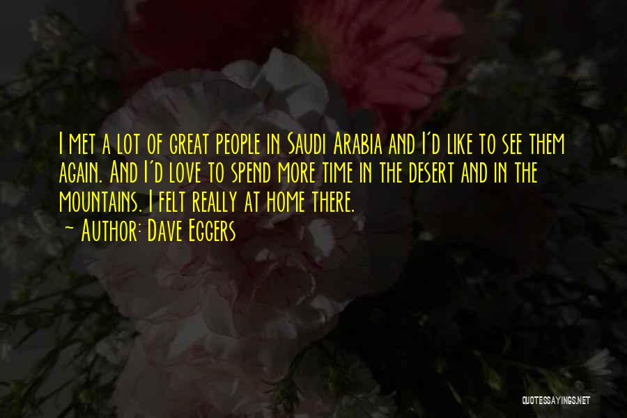 Dave Eggers Quotes: I Met A Lot Of Great People In Saudi Arabia And I'd Like To See Them Again. And I'd Love