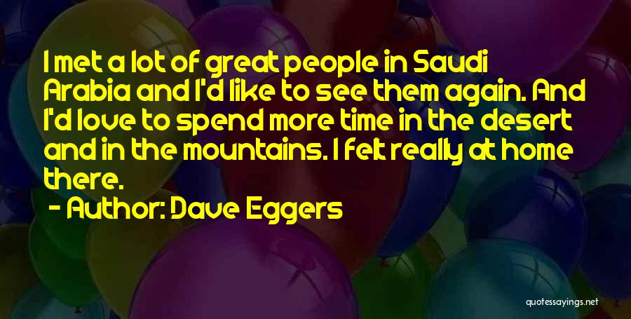 Dave Eggers Quotes: I Met A Lot Of Great People In Saudi Arabia And I'd Like To See Them Again. And I'd Love