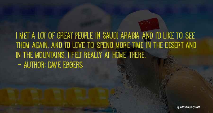 Dave Eggers Quotes: I Met A Lot Of Great People In Saudi Arabia And I'd Like To See Them Again. And I'd Love