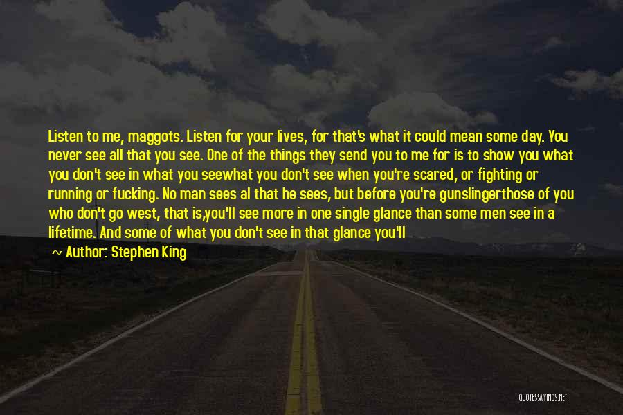 Stephen King Quotes: Listen To Me, Maggots. Listen For Your Lives, For That's What It Could Mean Some Day. You Never See All