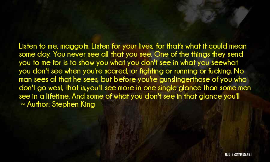Stephen King Quotes: Listen To Me, Maggots. Listen For Your Lives, For That's What It Could Mean Some Day. You Never See All