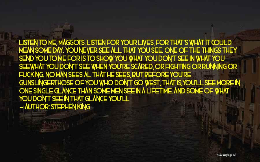 Stephen King Quotes: Listen To Me, Maggots. Listen For Your Lives, For That's What It Could Mean Some Day. You Never See All