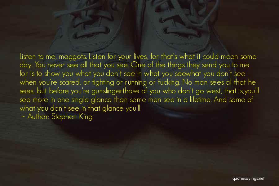 Stephen King Quotes: Listen To Me, Maggots. Listen For Your Lives, For That's What It Could Mean Some Day. You Never See All