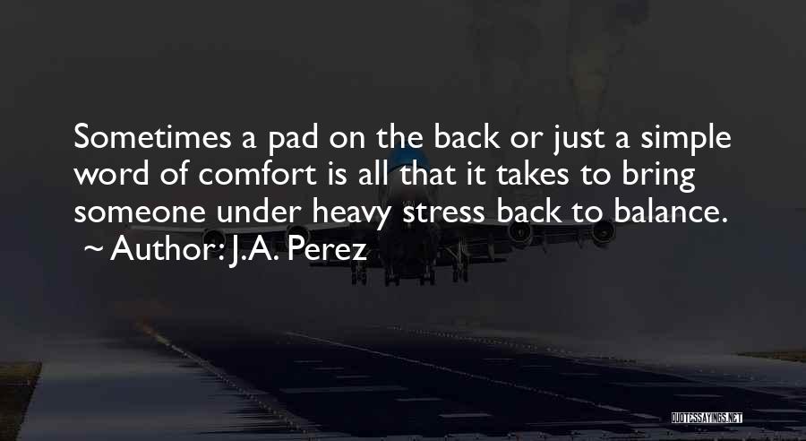 J.A. Perez Quotes: Sometimes A Pad On The Back Or Just A Simple Word Of Comfort Is All That It Takes To Bring