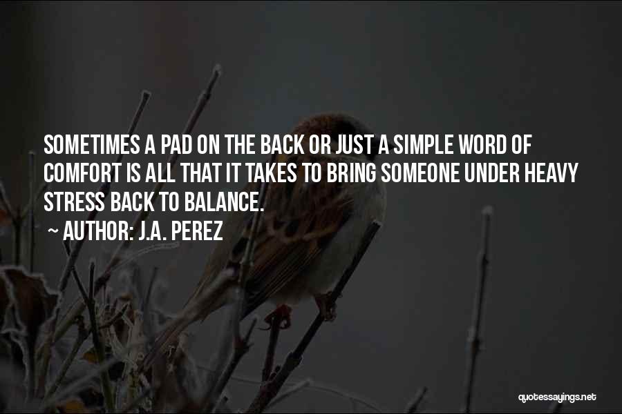 J.A. Perez Quotes: Sometimes A Pad On The Back Or Just A Simple Word Of Comfort Is All That It Takes To Bring