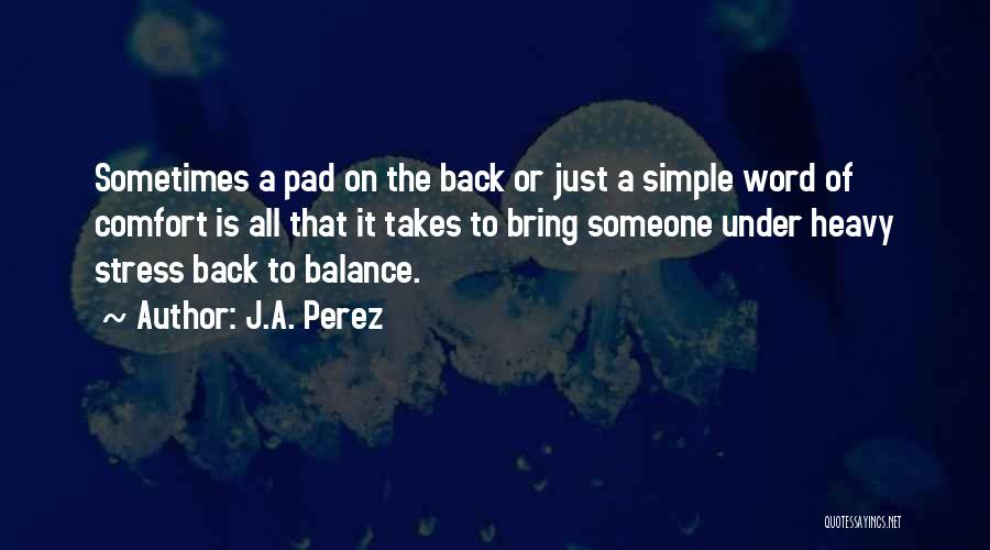 J.A. Perez Quotes: Sometimes A Pad On The Back Or Just A Simple Word Of Comfort Is All That It Takes To Bring