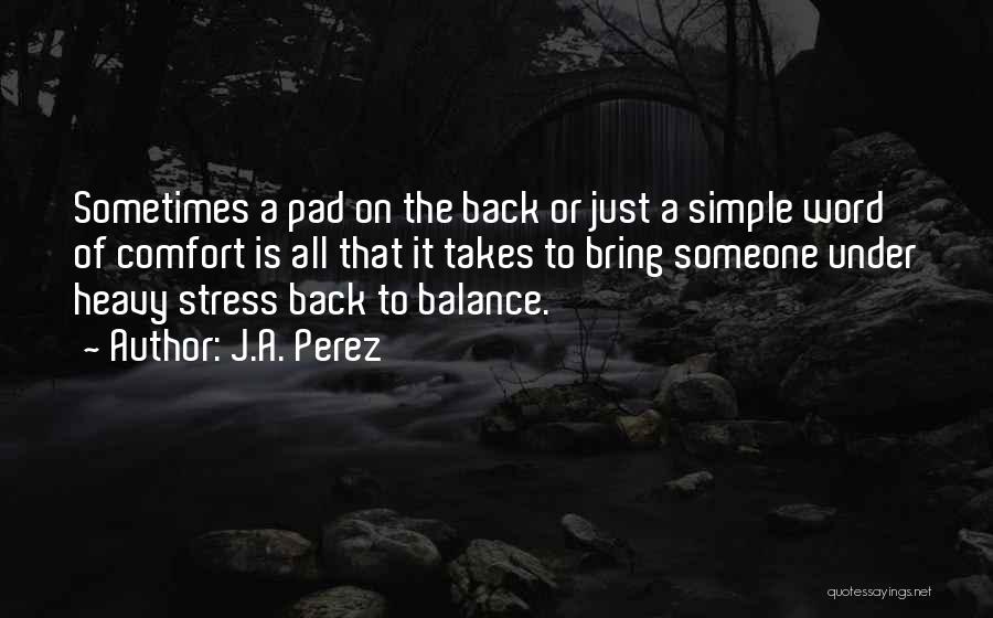 J.A. Perez Quotes: Sometimes A Pad On The Back Or Just A Simple Word Of Comfort Is All That It Takes To Bring