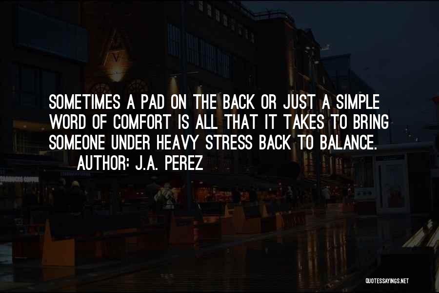 J.A. Perez Quotes: Sometimes A Pad On The Back Or Just A Simple Word Of Comfort Is All That It Takes To Bring