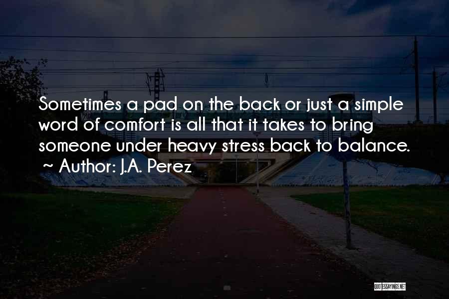 J.A. Perez Quotes: Sometimes A Pad On The Back Or Just A Simple Word Of Comfort Is All That It Takes To Bring