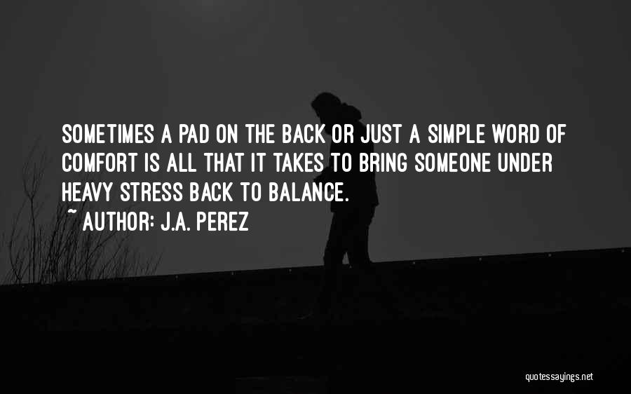 J.A. Perez Quotes: Sometimes A Pad On The Back Or Just A Simple Word Of Comfort Is All That It Takes To Bring