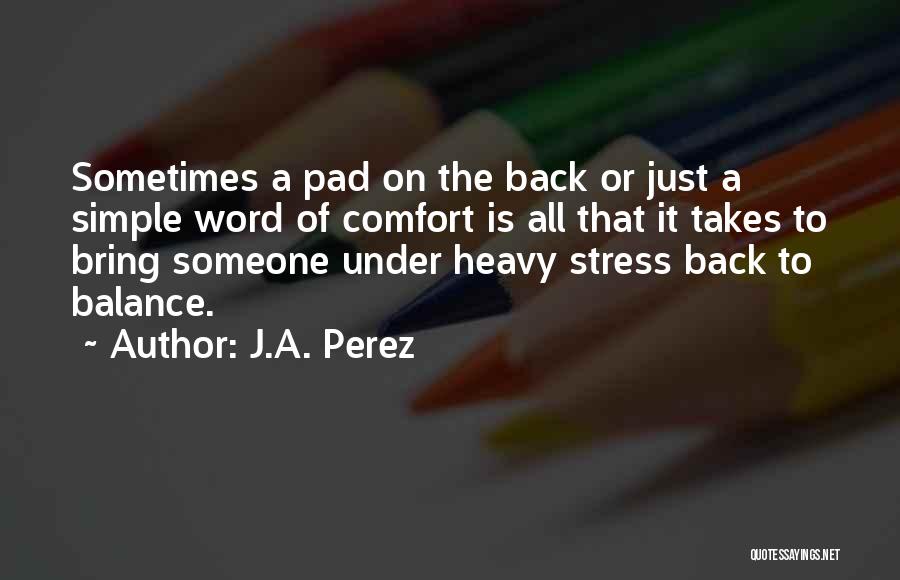 J.A. Perez Quotes: Sometimes A Pad On The Back Or Just A Simple Word Of Comfort Is All That It Takes To Bring