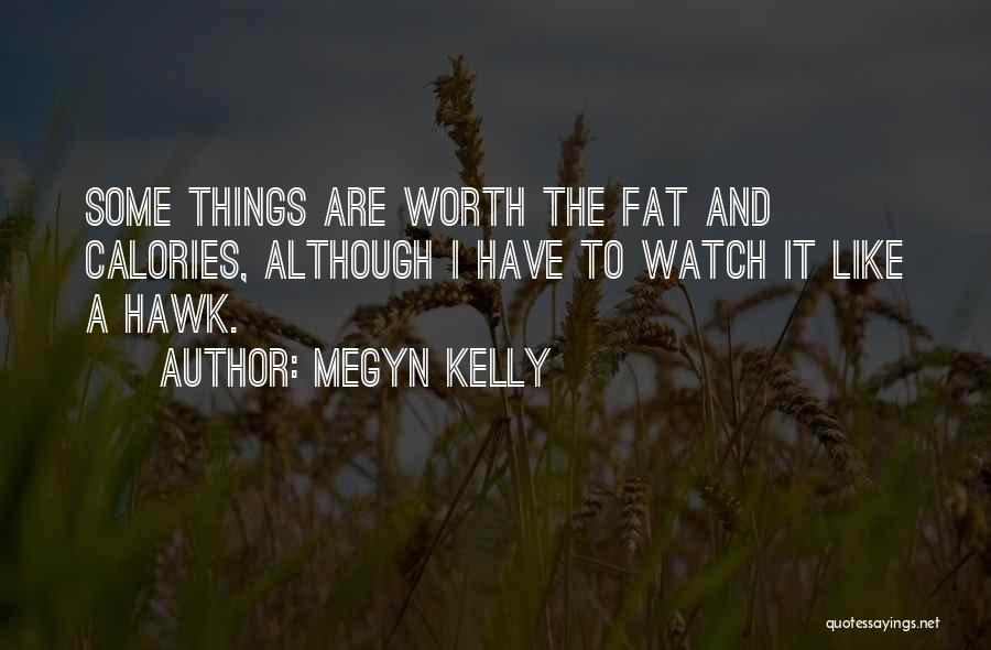 Megyn Kelly Quotes: Some Things Are Worth The Fat And Calories, Although I Have To Watch It Like A Hawk.