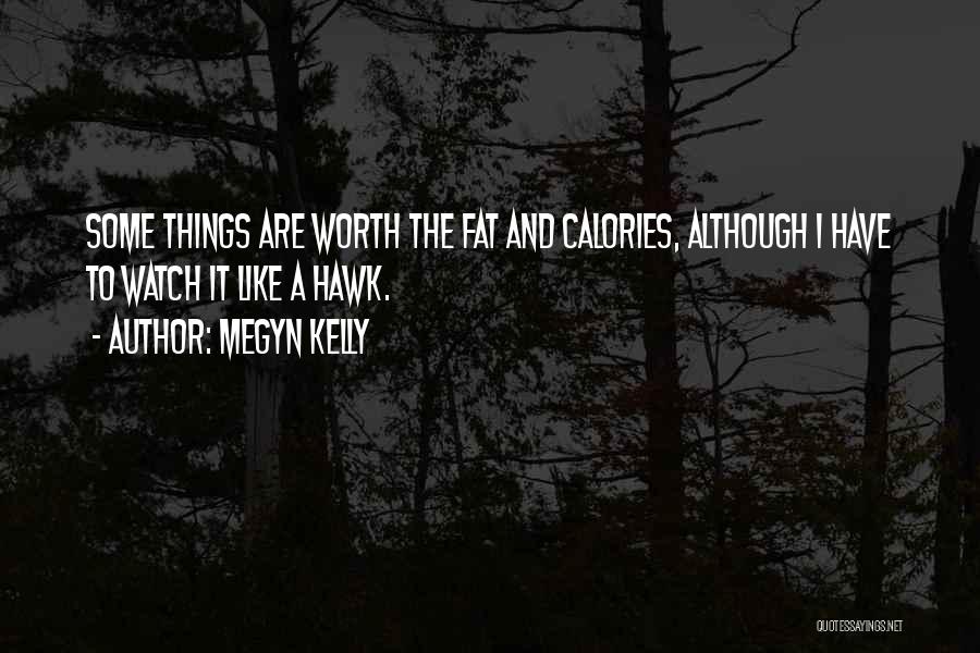 Megyn Kelly Quotes: Some Things Are Worth The Fat And Calories, Although I Have To Watch It Like A Hawk.