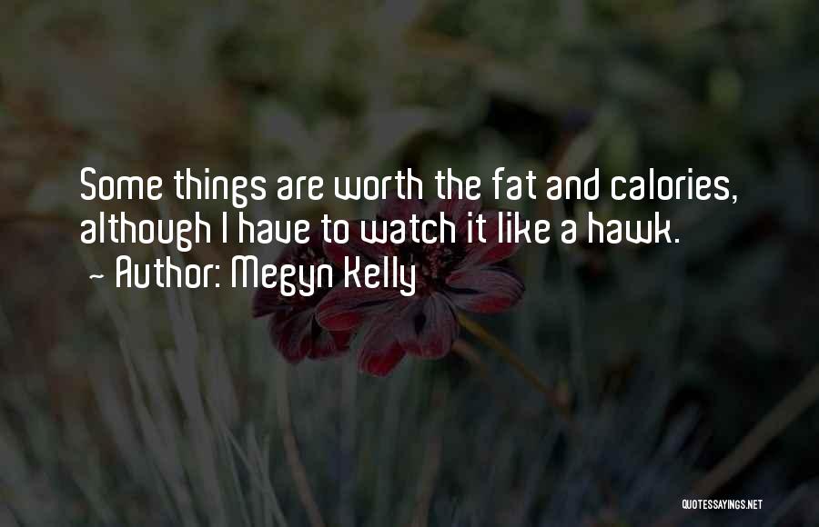 Megyn Kelly Quotes: Some Things Are Worth The Fat And Calories, Although I Have To Watch It Like A Hawk.