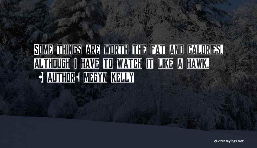 Megyn Kelly Quotes: Some Things Are Worth The Fat And Calories, Although I Have To Watch It Like A Hawk.