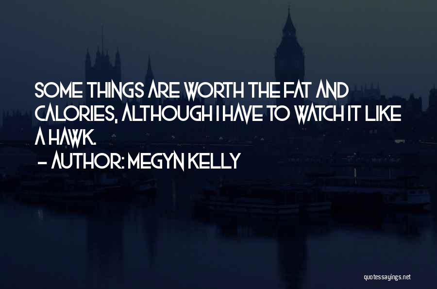 Megyn Kelly Quotes: Some Things Are Worth The Fat And Calories, Although I Have To Watch It Like A Hawk.