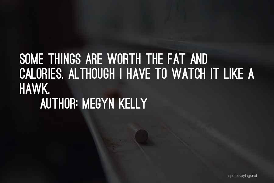 Megyn Kelly Quotes: Some Things Are Worth The Fat And Calories, Although I Have To Watch It Like A Hawk.